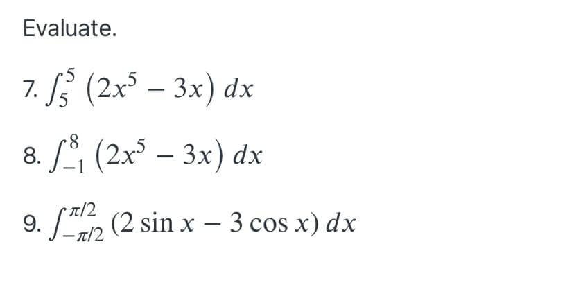 Evaluate.
7. (2x° – 3x) dx
8. S (2x° – 3x) dx
-
9. [, (2 sin x – 3 cos x) dx
–T/2
