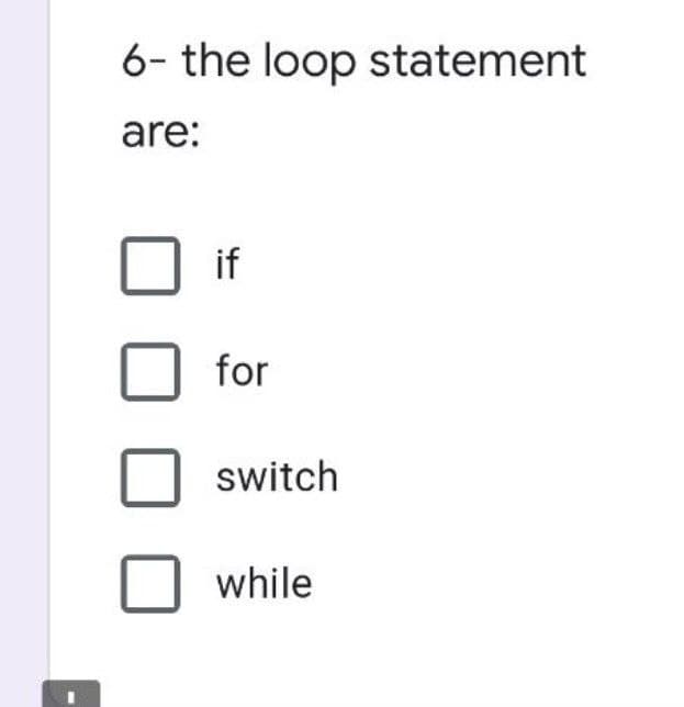 6- the loop statement
are:
if
for
switch
while
