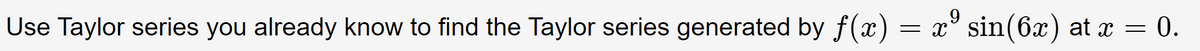Use Taylor series you already know to find the Taylor series generated by ƒ(x) = xº sin(6x) at x = 0.
