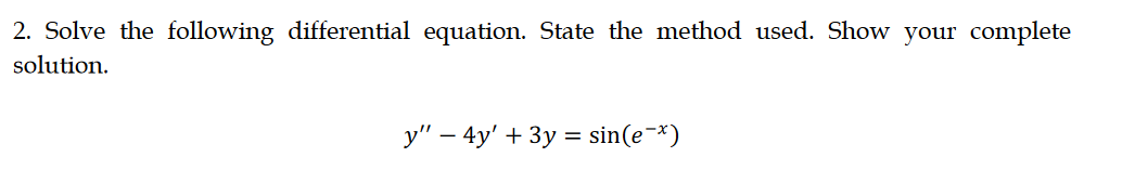 2. Solve the following differential equation. State the method used. Show your complete
solution.
y" – 4y' + 3y = sin(e-*)
