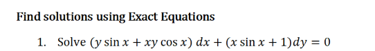 Find solutions using Exact Equations
1. Solve (y sinx + xy cos x) dx + (x sin x + 1)dy = 0
