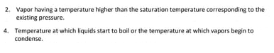2. Vapor having a temperature higher than the saturation temperature corresponding to the
existing pressure.
4. Temperature at which liquids start to boil or the temperature at which vapors begin to
condense.
