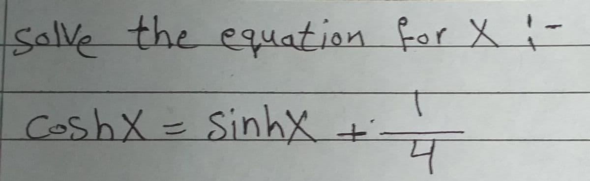 Salve the equation for X :-
CoshX=DSinhx +
t.
