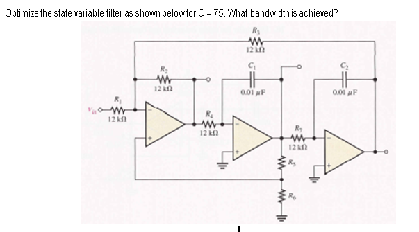 Optimize the state variable filter as shown belowfor Q = 75. What bandwidth is achieved?
12 n
12 kn
0.01 uF
0.01 uF
R.
12 kn
12 kn
12 kn
