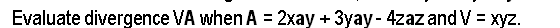 Evaluate divergence VA when A = 2xay + 3yay - 4zaz and V = xyz.