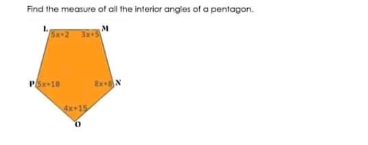 Find the measure of all the interior angles of a pentagon.
5x-2 3x5"
Bx-N
4x+15
