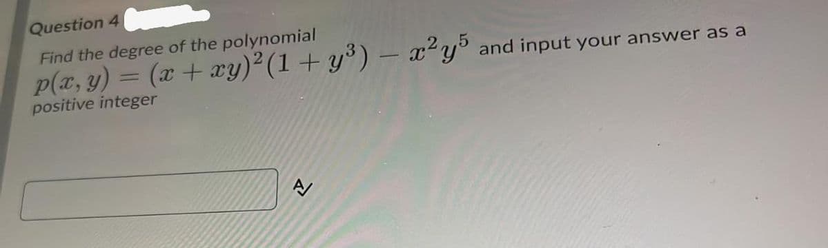 Question 4
Find the degree of the polynomial
p(x, y) = (x + æy)²(1+y°) - x y° and input your answer as a
%3D
positive integer
