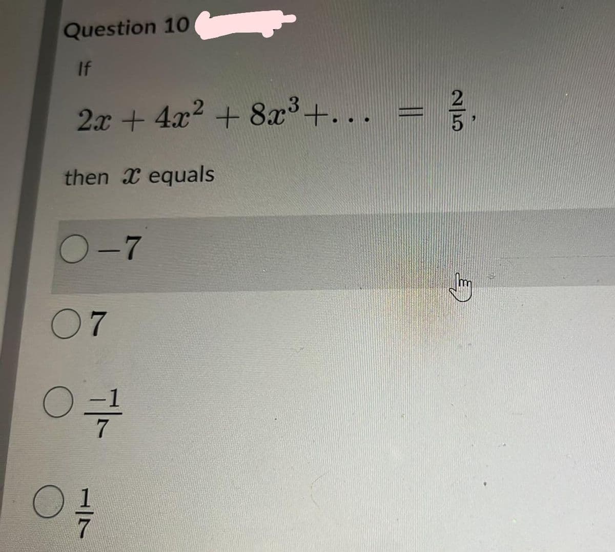 Question 10
If
2x + 4x2 + 8x³+...
then X equals
O-7
07
7/-
1/7

