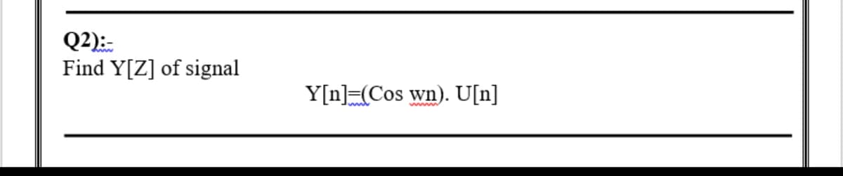 Q2):-
Find Y[Z] of signal
Y[n] (Cos wn). U[n]