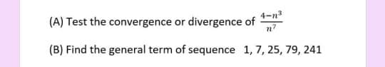 (A) Test the convergence or divergence of
n7
4-n3
(B) Find the general term of sequence 1, 7, 25, 79, 241
