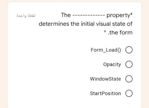 نقطة واحدة
The
property*
determines the initial visual state of
* .the form
Form_Load() O
Орacity
WindowState
StartPosition
