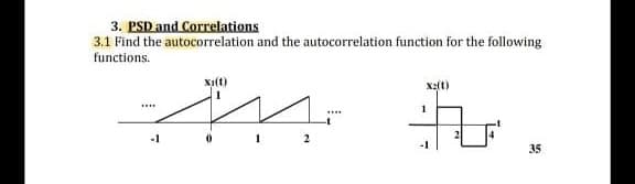 3. PSD and Correlations
3.1 Find the autocorrelation and the autocorrelation function for the following
functions.
-1
35
