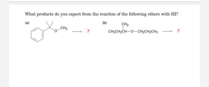 What products do you expect from the reaction of the following ethers with HI?
(a)
(b)
CH3
CH3
CH3CH2CH-0-CH2CH2CH3 ?
