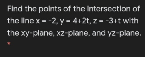 Find the points of the intersection of
the line x = -2, y = 4+2t, z = -3+t with
%3D
the xy-plane, xz-plane, and yz-plane.
