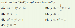 In Exercises 39-45, graph each inequality.
39. 3x – 4y > 12
40. y
41. x< -2
42. y 2 3
43. x? + y? > 4
44. y sx? - 1
45. y s 2°
