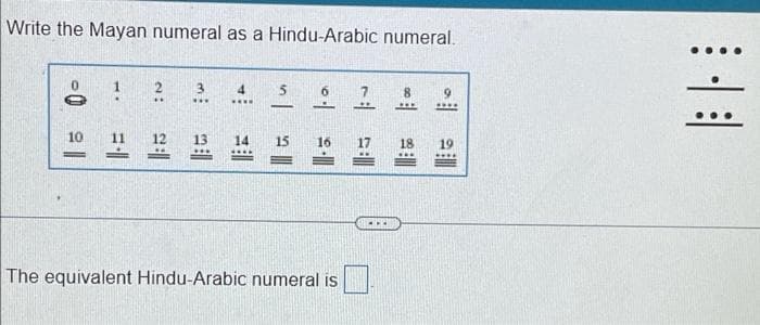 Write the Mayan numeral as a Hindu-Arabic numeral.
2.
4
5
6
8
9
***
****
BE
-
L
www
****
13 14 15 16
19
www
****
=
The equivalent Hindu-Arabic numeral is
-0 21
10
...