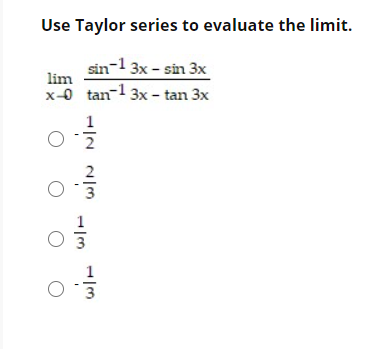 Use Taylor series to evaluate the limit.
sin-1 3x - sin 3x
lim
x-0 tan-1 3x - tan 3x
1
3
