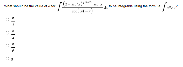 [(2- sec?r)
sec(3A – x)
e In (a le)
sec³x
-dx to be integrable using the formula
?
и"du
What should be the value of A for
3
O o
