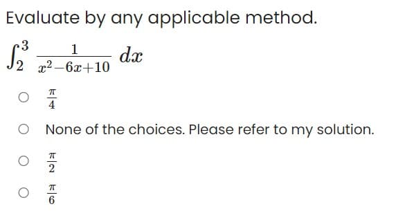 Evaluate by any applicable method.
3
1
dx
x2 -6x+10
4
None of the choices. Please refer to my solution.
