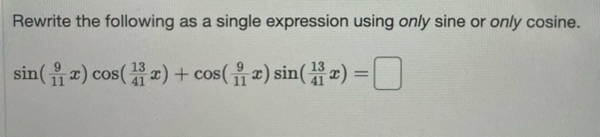 Rewrite the following as a single expression using only sine or only cosine.
sin(x) cos(x) + cos(x) sin(x) =