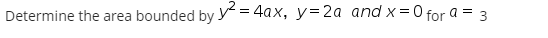 Determine the area bounded by y = 4ax, y=2a and x=0 for a = 3
