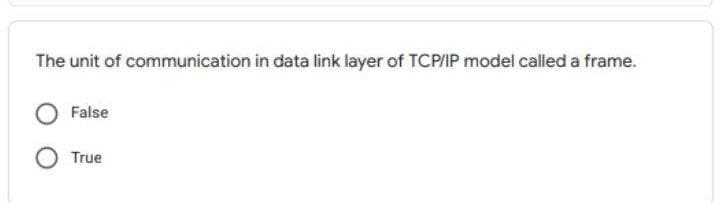 The unit of communication in data link layer of TCP/IP model called a frame.
False
True
