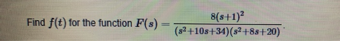 8(s+1)?
(s2+10s+34)(s²+8s+20)
Find f(t) for the function F(s)
