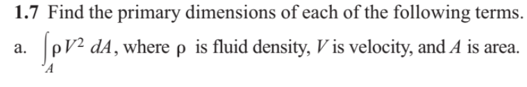 1.7 Find the primary dimensions of each of the following terms.
Sprs
pV2 dA, where p is fluid density, V is velocity, and A is area.
а.
