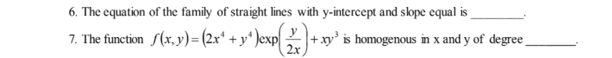 6. The equation of the family of straight lines with y-intercept and slope equal is
7. The function S(x, y)= (2x* + y* )exp|
y
xy' is homogenous in x and y of degree
2х
