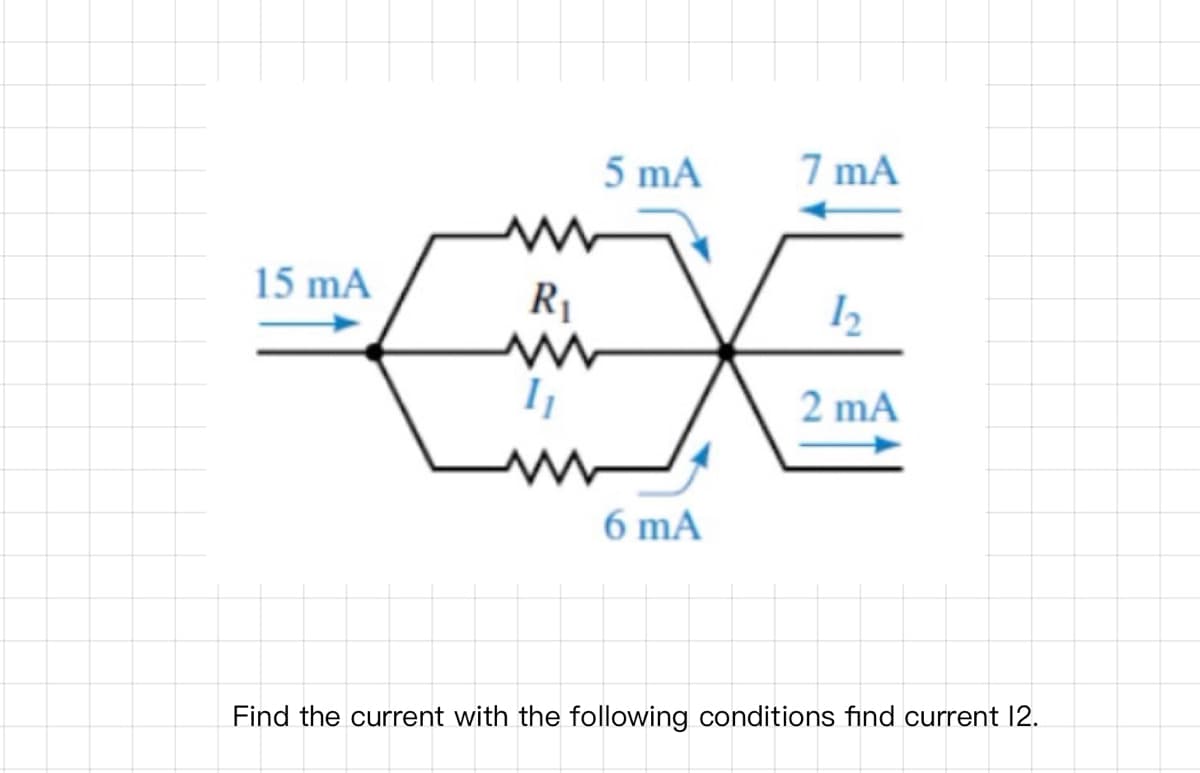 5 mA
7 mA
15 mA
R1
2 mA
6 mA
Find the current with the following conditions find current 12.
