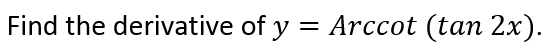 Find the derivative of y = Arccot (tan 2x).
