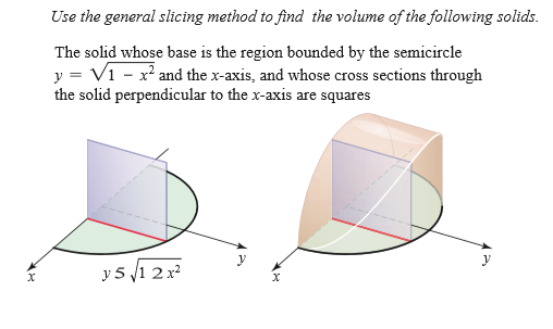 Use the general slicing method to find the volume of the following solids.
The solid whose base is the region bounded by the semicircle
y = Vi - x² and the x-axis, and whose cross sections through
the solid perpendicular to the x-axis are squares
y
y 5 1 2 x?
