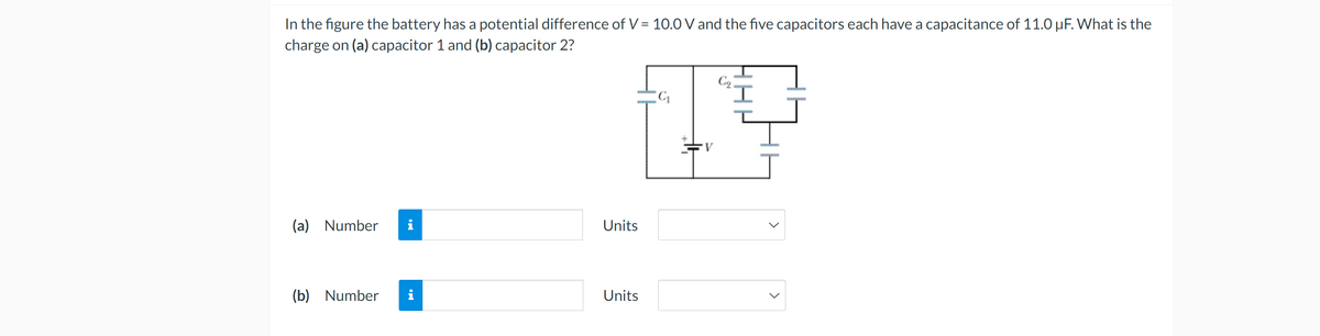 In the figure the battery has a potential difference of V = 10.0 V and the five capacitors each have a capacitance of 11.0 μF. What is the
charge on (a) capacitor 1 and (b) capacitor 2?
(a) Number
(b) Number
i
Units
Units
C₂₂
TV