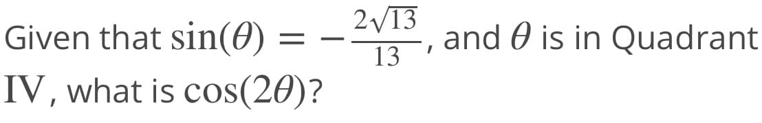 2V13
Given that sin(0) =
and 0 is in Quadrant
13
IV, what is cos(20)?
