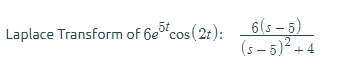 6(5 – 5)
(s - 5)2 +.
Laplace Transform of 6e cos (2t):
