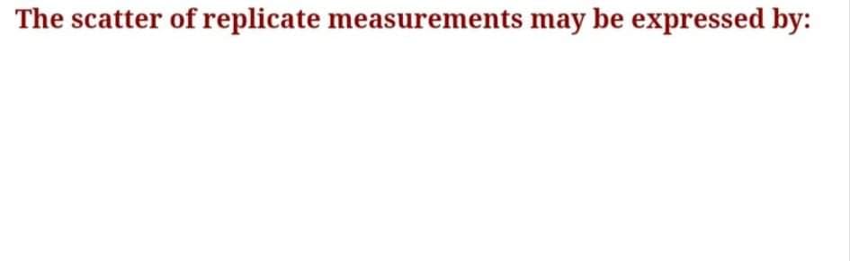 The scatter of replicate measurements may be expressed by:
