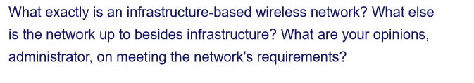 What exactly is an
infrastructure-based wireless network? What else
is the network up to besides infrastructure? What are your opinions,
administrator,
on meeting the network's requirements?