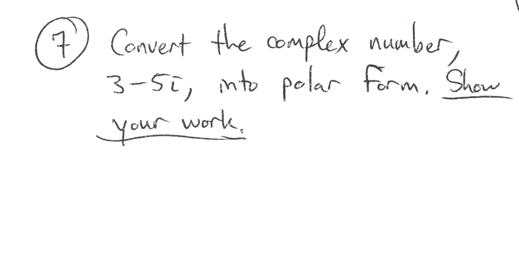 7) Convert the complex number,
3-5i, nto polar form, Show
your work.
