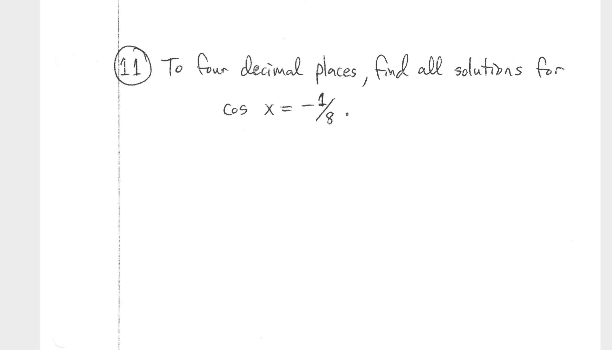 To four decimal places , find all solutions for
Cos X =
8.
