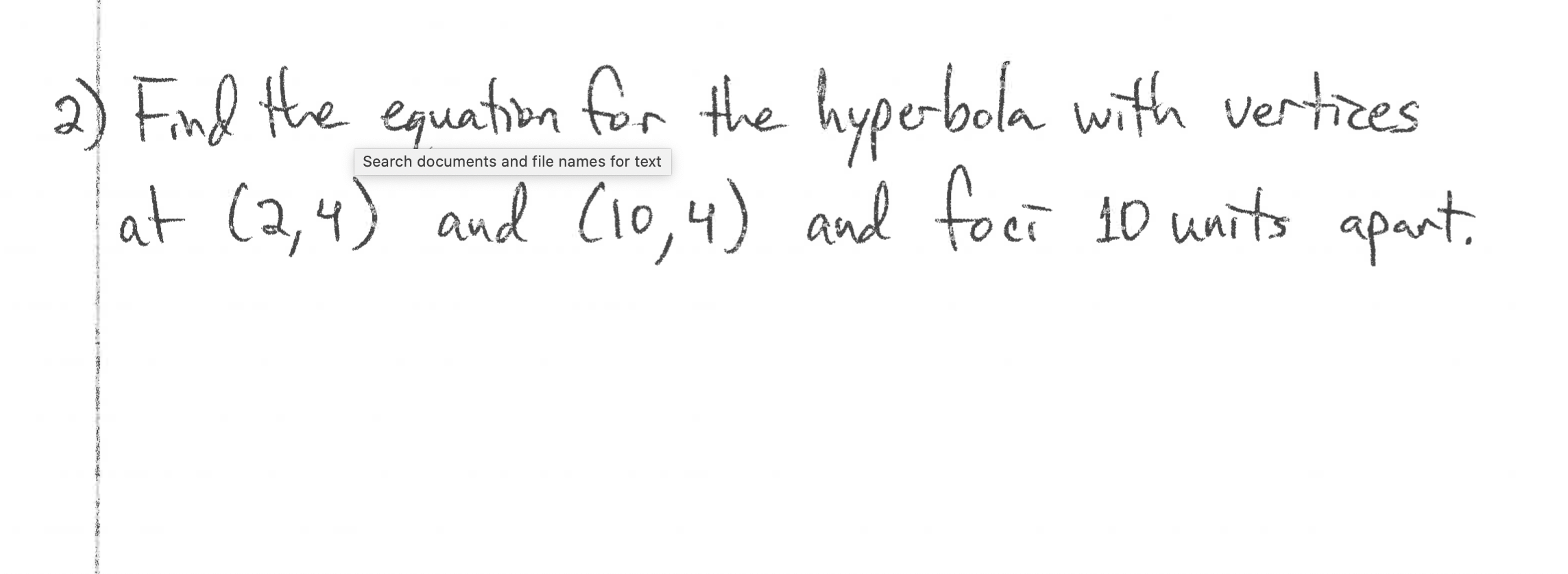 2) Finl the equation for the hyperbola with vertices
at (2,4)
Search documents and file names for text
and C10,4) and foci i0 units apant.
