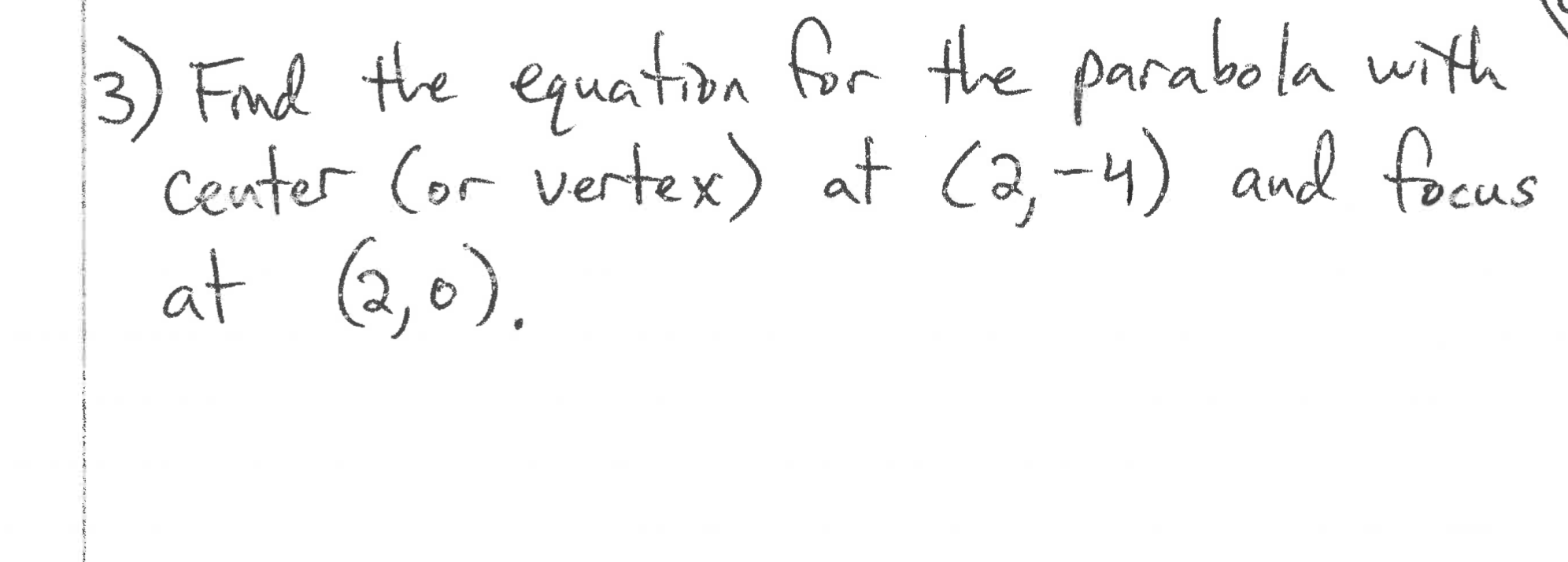 Find the equation Gr the parabola with
center Cor vertex) at Ca,-4) and facus
at (2,0).
