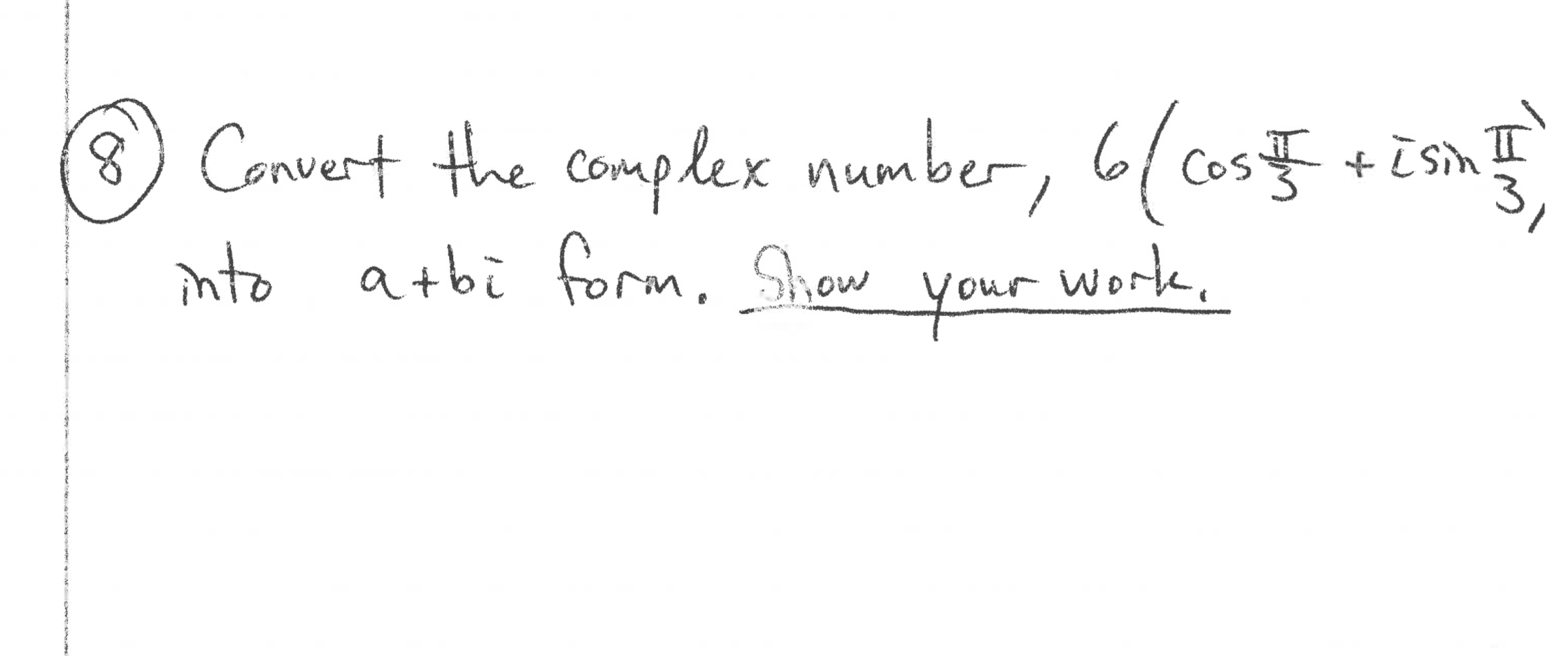 Convert the complex number, 6las aism
Cos पु. + tSh
i sin II
into atbi form, Show
Work,
your
