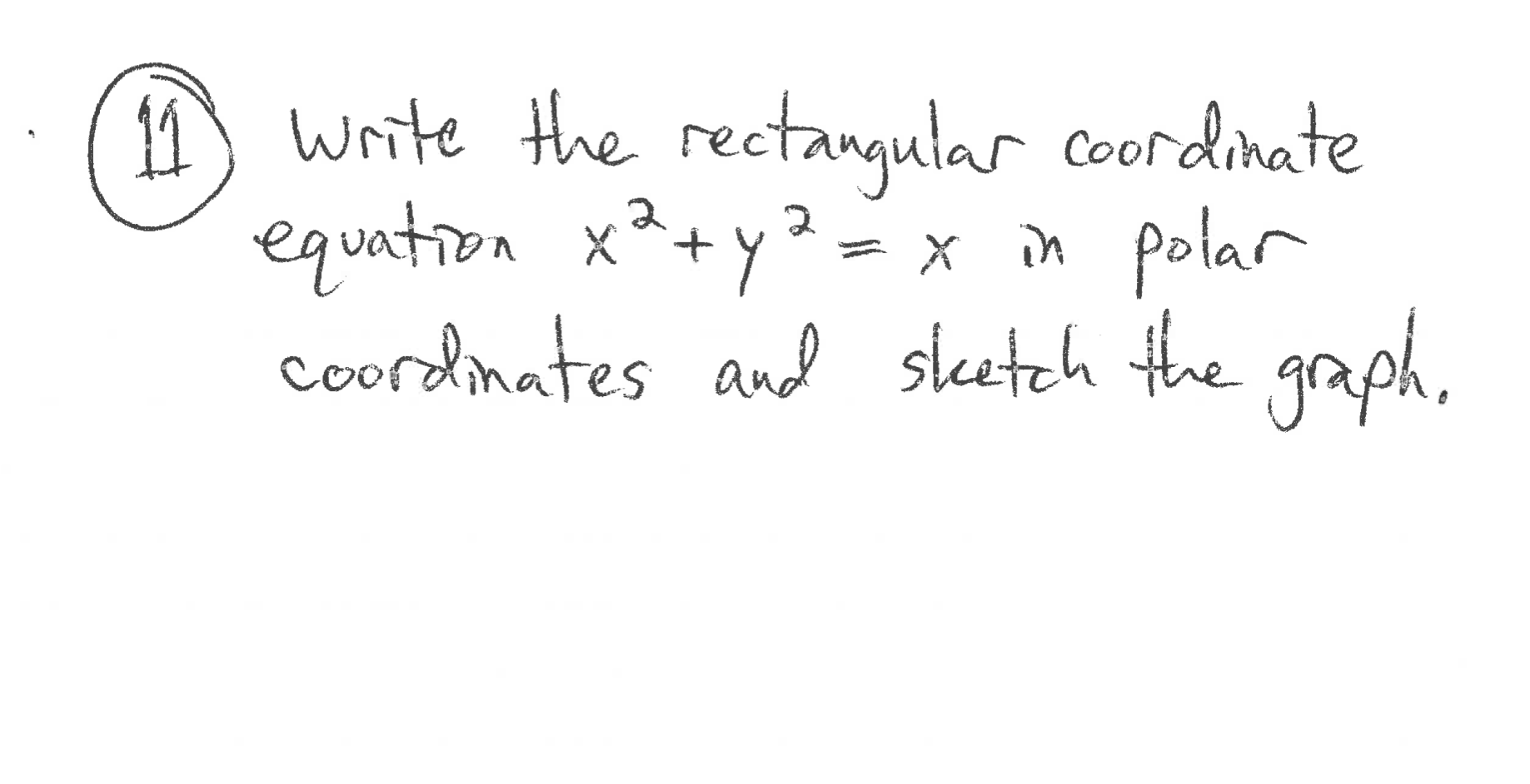 11 write the rectanqular coordinate
equation x2+y²=
coordmates and sleetch the graph,
in polarr
