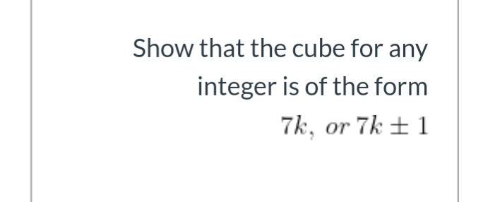 Show that the cube for any
integer is of the form
7k, or 7k ± 1
