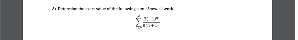 8) Determine the exact value of the following sum. Show all work.
3(-1)"
п(п + 5)
n=2
