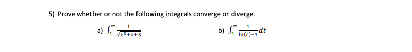 5) Prove whether or not the following integrals converge or diverge.
b) S
dt
In(t)-1
a) Ji T+x+5
