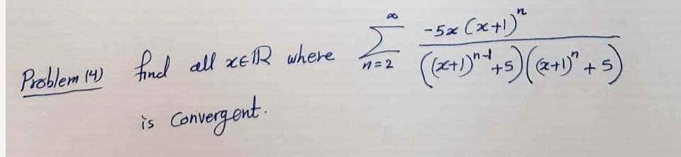 Problem 14)
fnd all xeR where
-5x (x+)"
n=2
ナ5
is
Convergont.
