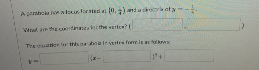 A parabola has a focus located at (0, +) and a directrix of y =
%3D
What are the coordinates for the vertex? (
The equation for this parabola in vertex form is as follows:
(2-
