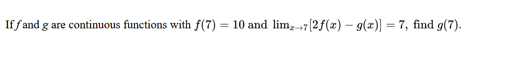 Iff and g are continuous functions with ƒ(7) = 10 and limx→7 [2ƒ(x) − g(x)] = 7, find g(7).