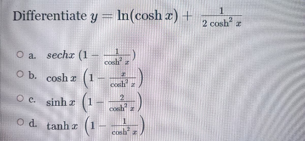 1.
Differentiate Y
In(cosh r) +
2 cosh z
1.
O a.
secha (1 -
cosh
O b. cosh x
cosh w
(1-
(1-
O c. sinh x
cosh
O d. tanh
x
cosh
